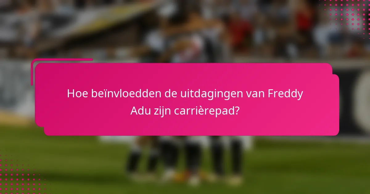 Hoe beïnvloedden de uitdagingen van Freddy Adu zijn carrièrepad?