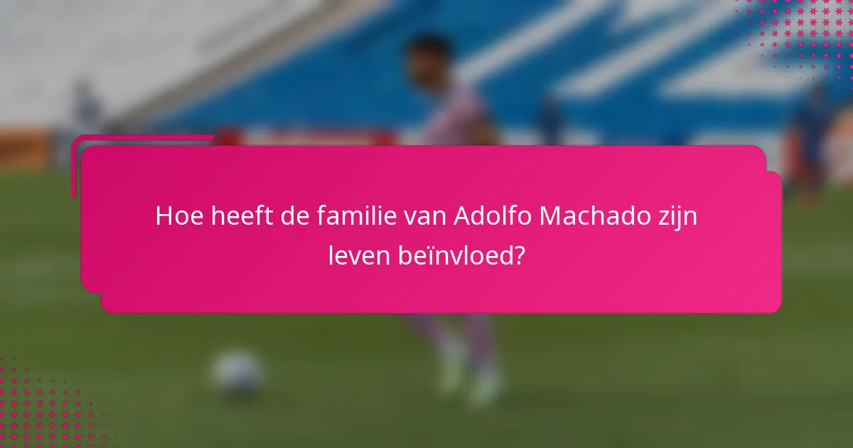 Hoe heeft de familie van Adolfo Machado zijn leven beïnvloed?