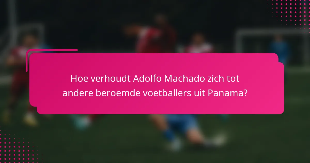 Hoe verhoudt Adolfo Machado zich tot andere beroemde voetballers uit Panama?