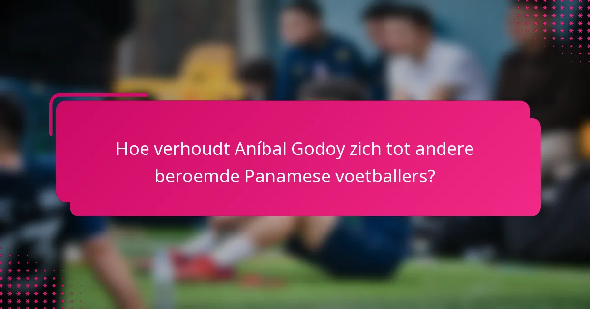 Hoe verhoudt Aníbal Godoy zich tot andere beroemde Panamese voetballers?