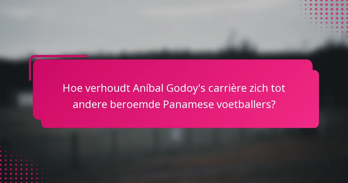 Hoe verhoudt Aníbal Godoy's carrière zich tot andere beroemde Panamese voetballers?