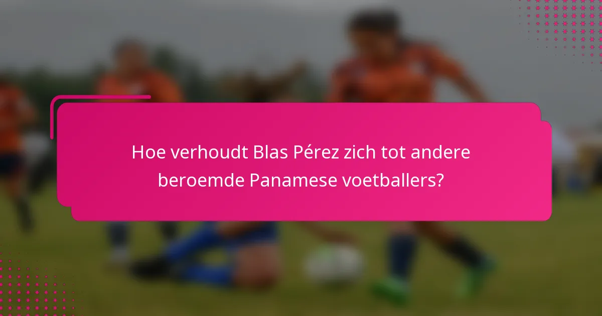 Hoe verhoudt Blas Pérez zich tot andere beroemde Panamese voetballers?