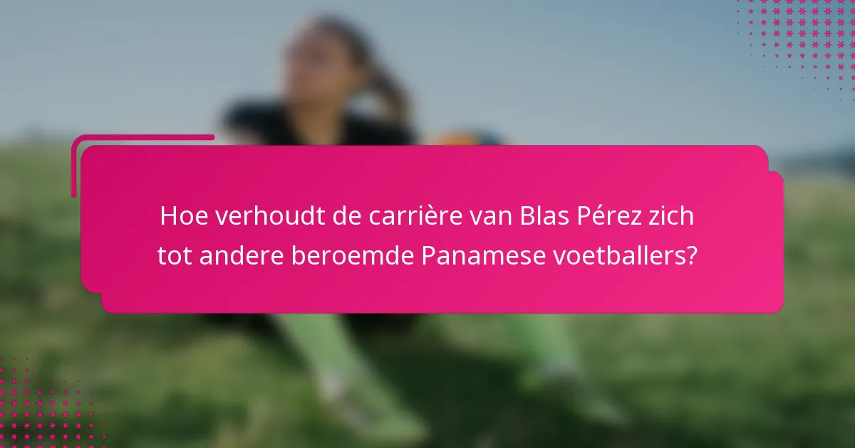 Hoe verhoudt de carrière van Blas Pérez zich tot andere beroemde Panamese voetballers?