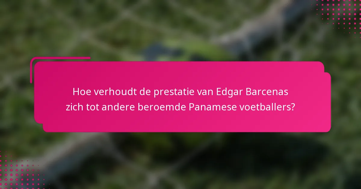 Hoe verhoudt de prestatie van Edgar Barcenas zich tot andere beroemde Panamese voetballers?