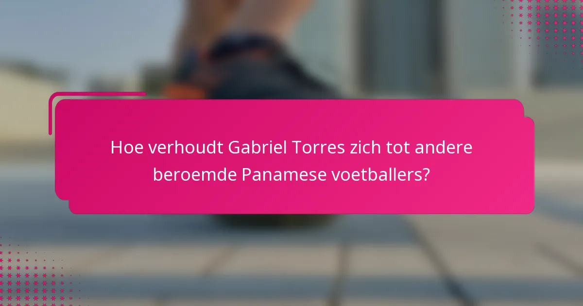 Hoe verhoudt Gabriel Torres zich tot andere beroemde Panamese voetballers?