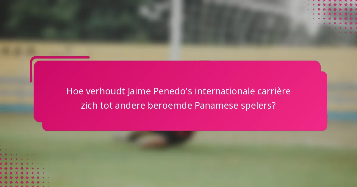Hoe verhoudt Jaime Penedo's internationale carrière zich tot andere beroemde Panamese spelers?