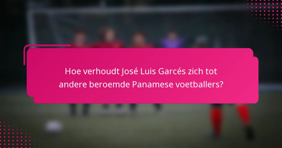 Hoe verhoudt José Luis Garcés zich tot andere beroemde Panamese voetballers?