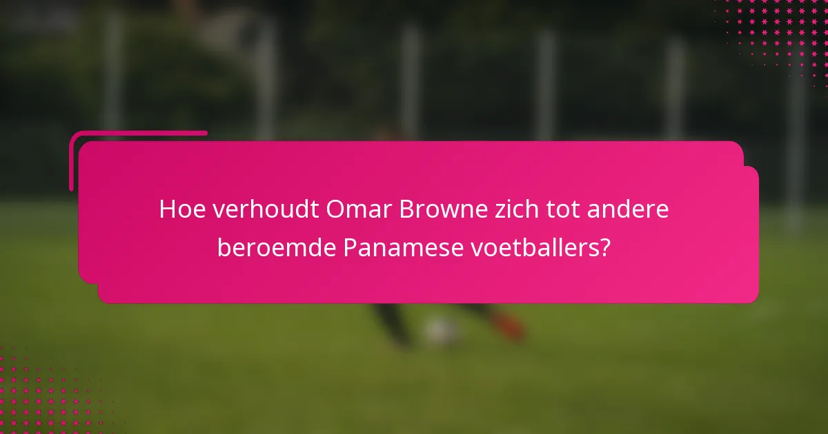 Hoe verhoudt Omar Browne zich tot andere beroemde Panamese voetballers?