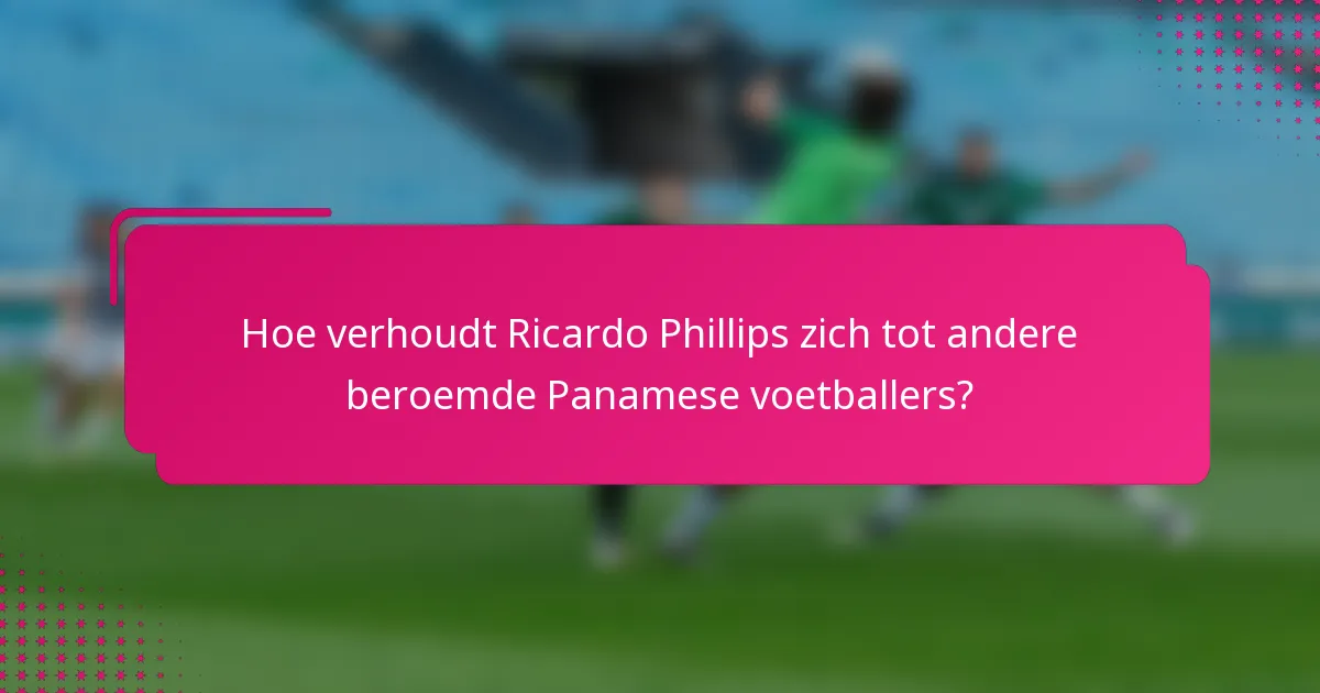 Hoe verhoudt Ricardo Phillips zich tot andere beroemde Panamese voetballers?