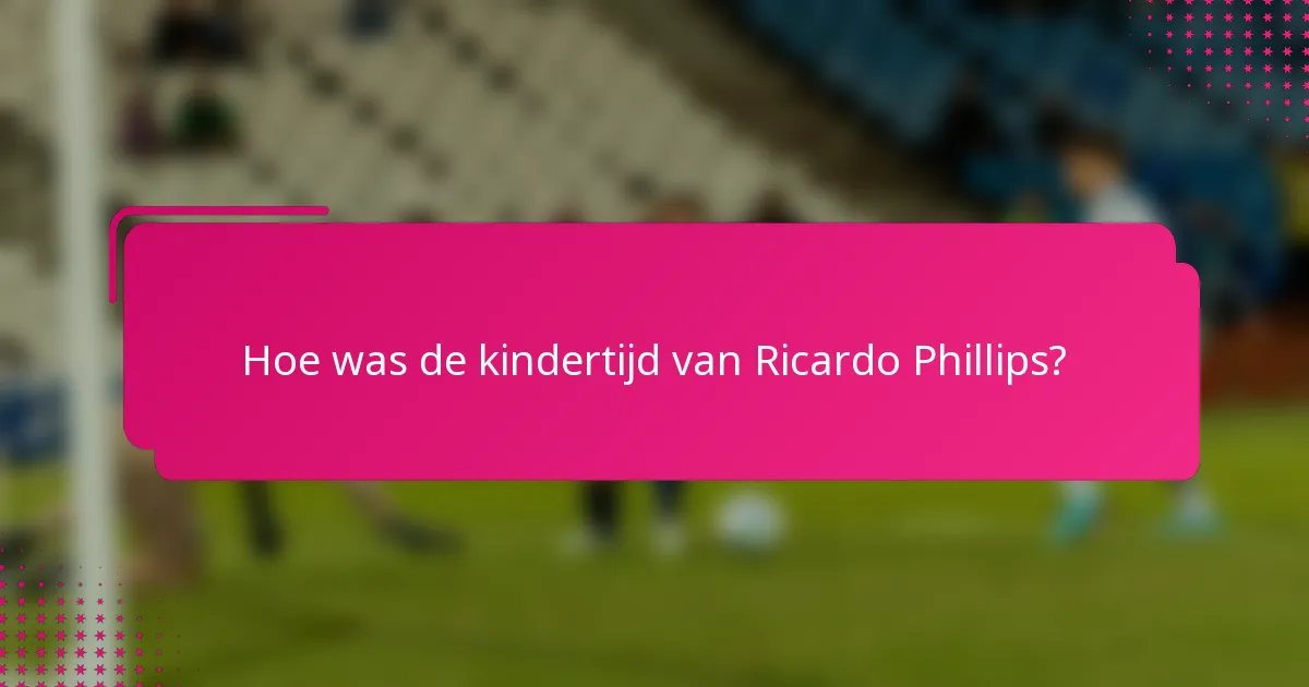 Hoe was de kindertijd van Ricardo Phillips?