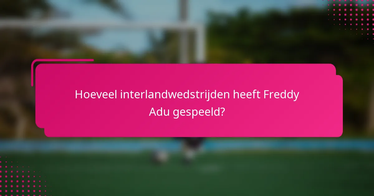 Hoeveel interlandwedstrijden heeft Freddy Adu gespeeld?