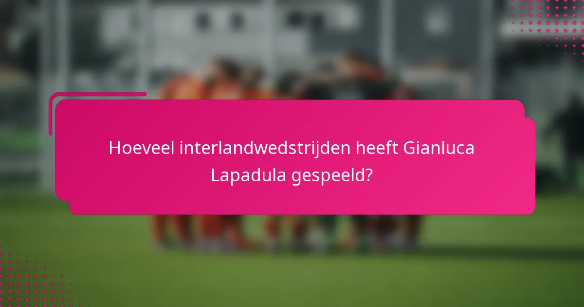 Hoeveel interlandwedstrijden heeft Gianluca Lapadula gespeeld?