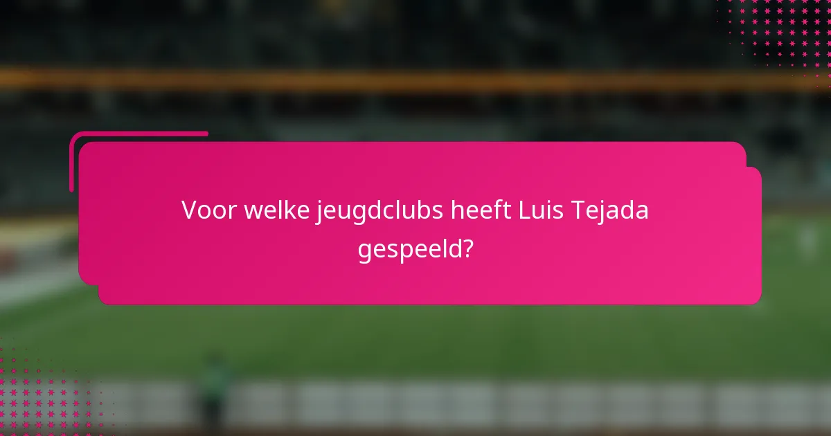 Voor welke jeugdclubs heeft Luis Tejada gespeeld?