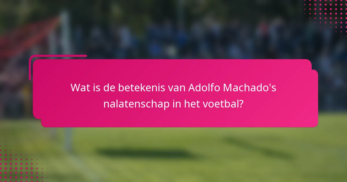 Wat is de betekenis van Adolfo Machado's nalatenschap in het voetbal?