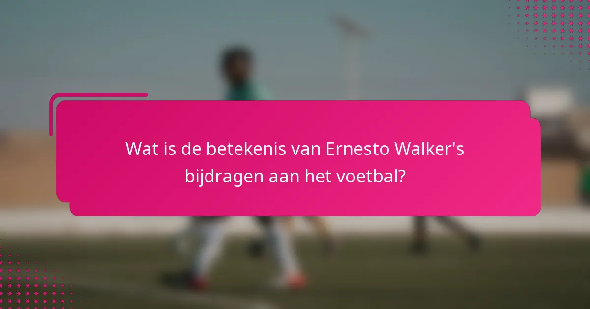 Wat is de betekenis van Ernesto Walker's bijdragen aan het voetbal?