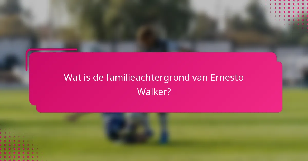 Wat is de familieachtergrond van Ernesto Walker?
