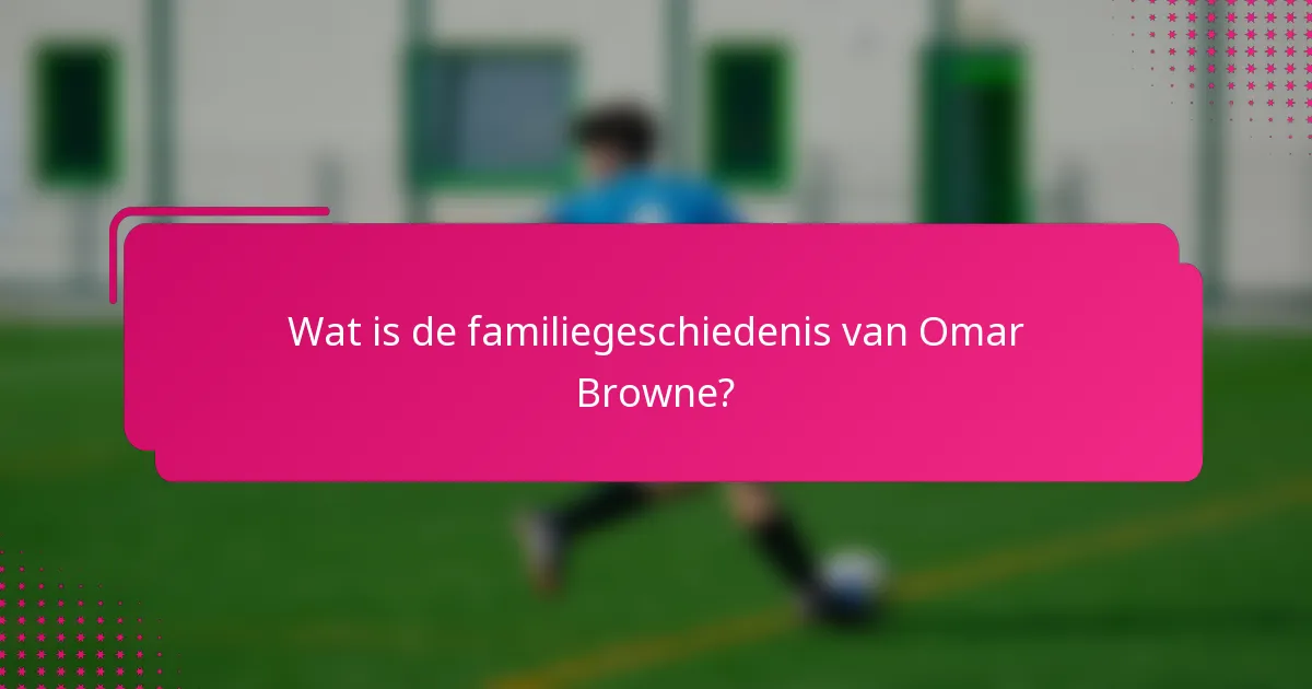 Wat is de familiegeschiedenis van Omar Browne?