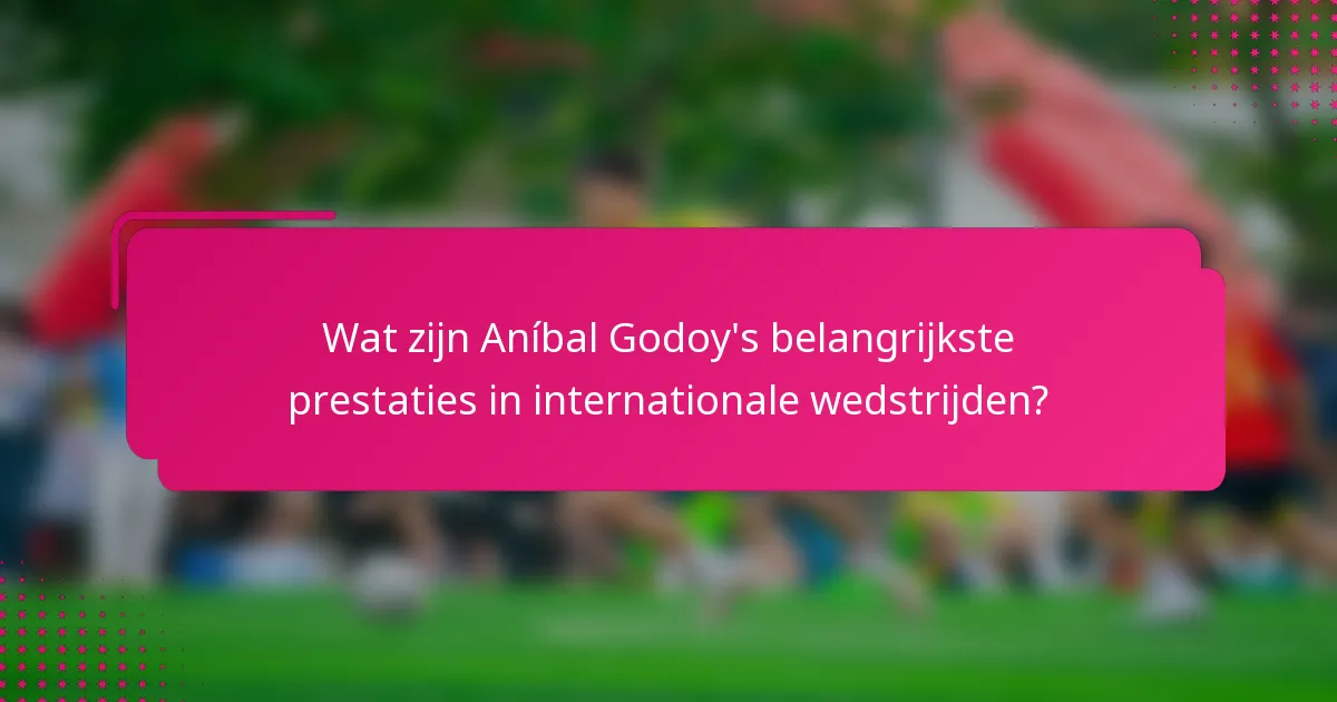 Wat zijn Aníbal Godoy's belangrijkste prestaties in internationale wedstrijden?