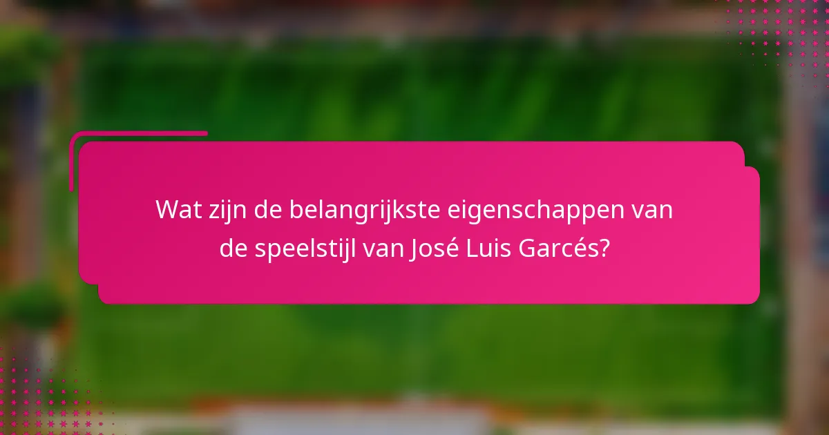 Wat zijn de belangrijkste eigenschappen van de speelstijl van José Luis Garcés?