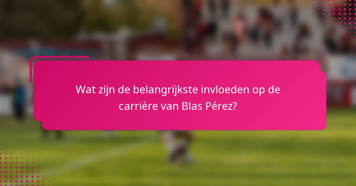 Wat zijn de belangrijkste invloeden op de carrière van Blas Pérez?
