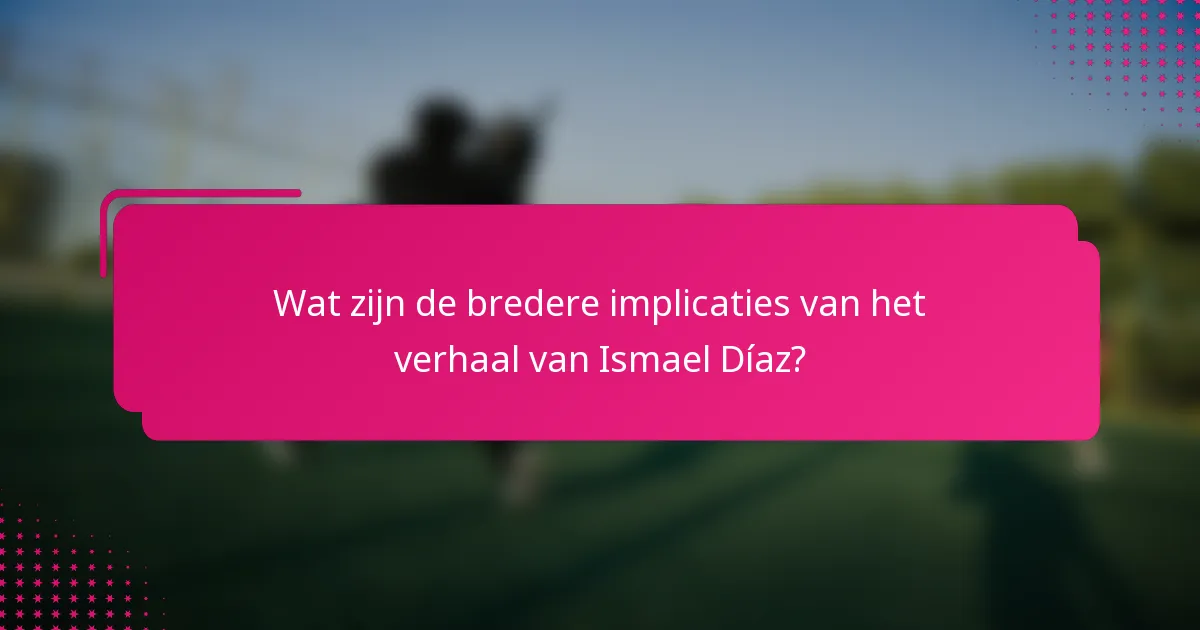 Wat zijn de bredere implicaties van het verhaal van Ismael Díaz?