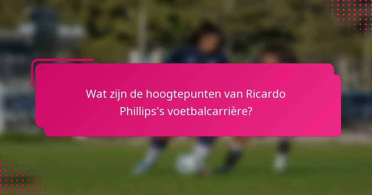 Wat zijn de hoogtepunten van Ricardo Phillips's voetbalcarrière?