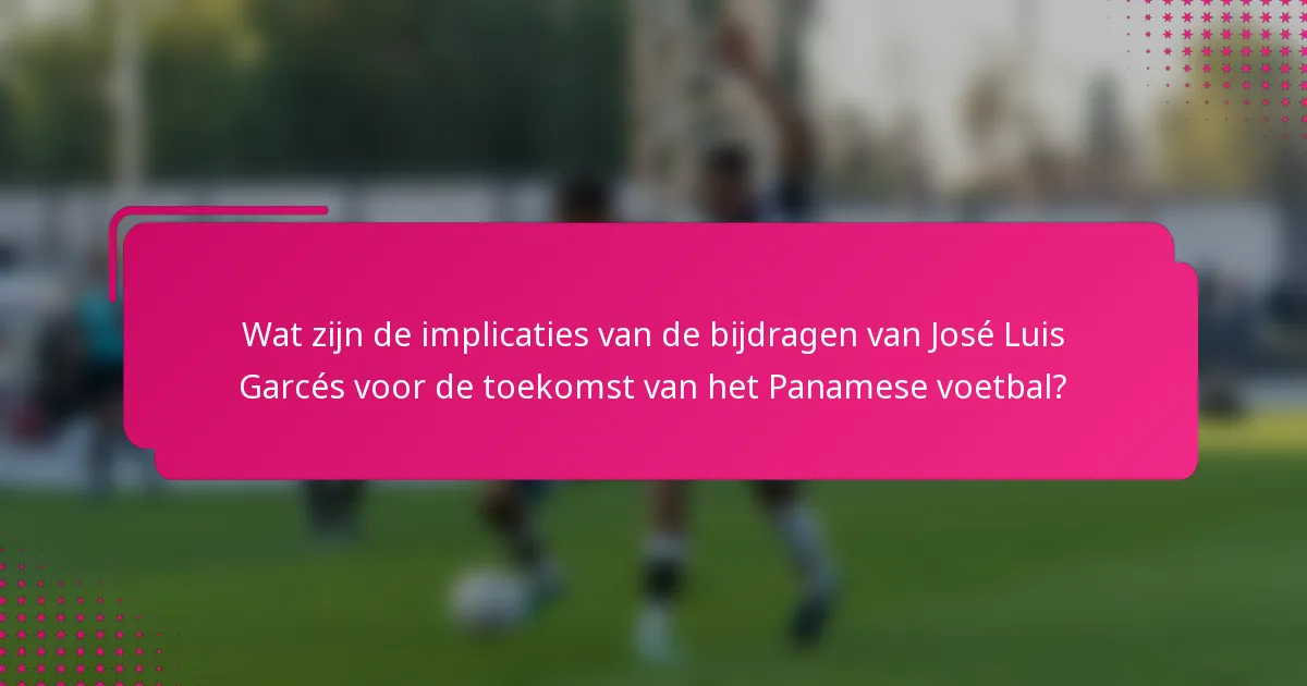 Wat zijn de implicaties van de bijdragen van José Luis Garcés voor de toekomst van het Panamese voetbal?