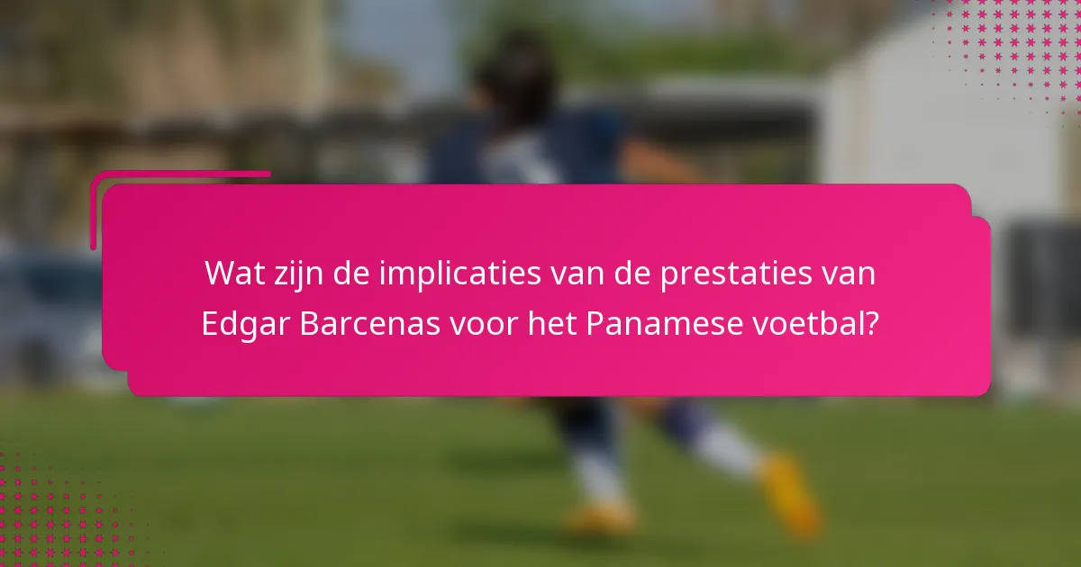 Wat zijn de implicaties van de prestaties van Edgar Barcenas voor het Panamese voetbal?