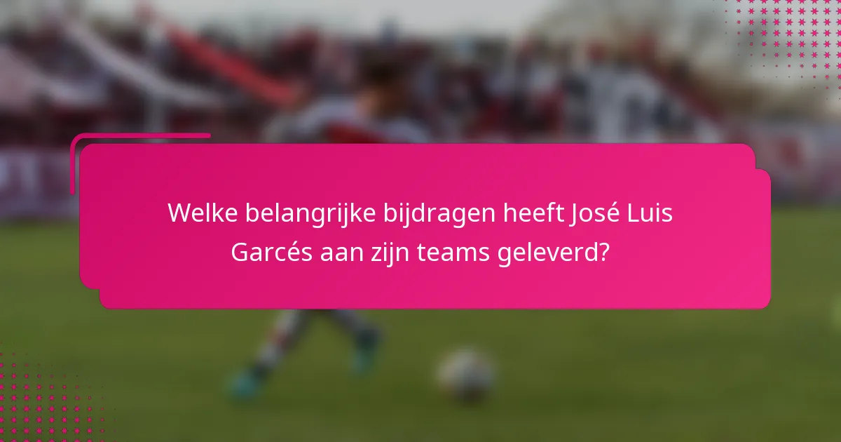 Welke belangrijke bijdragen heeft José Luis Garcés aan zijn teams geleverd?