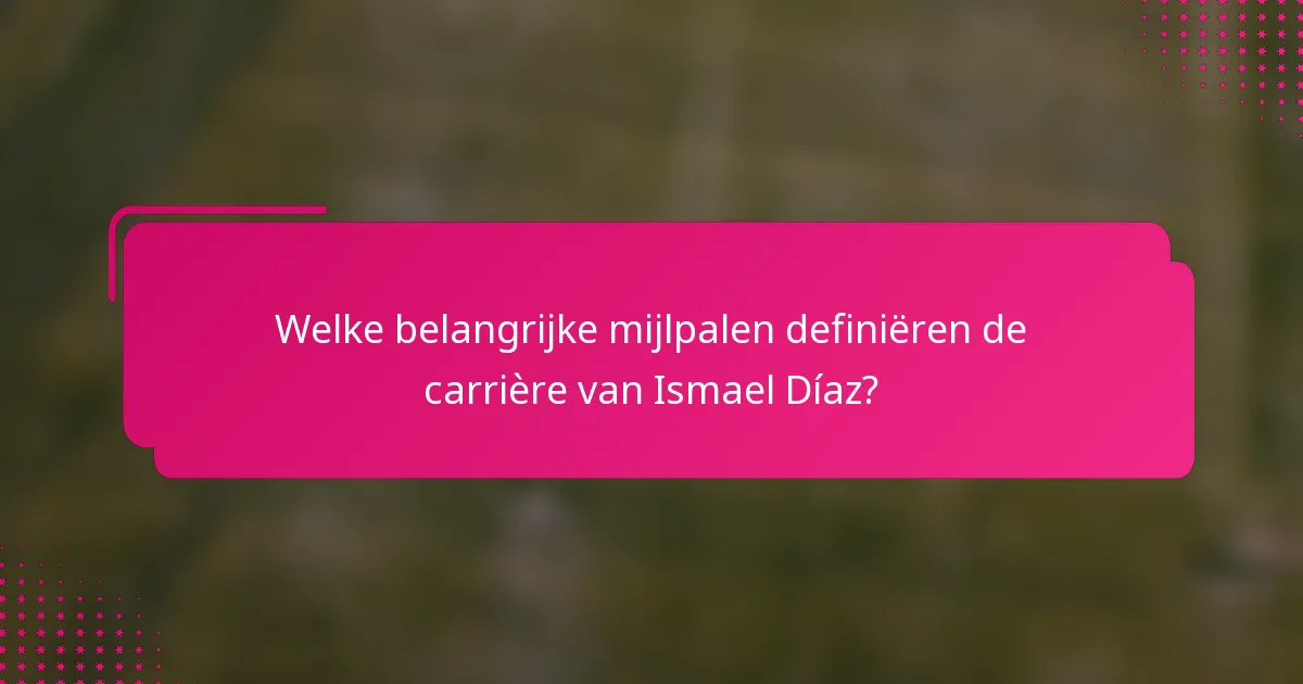 Welke belangrijke mijlpalen definiëren de carrière van Ismael Díaz?
