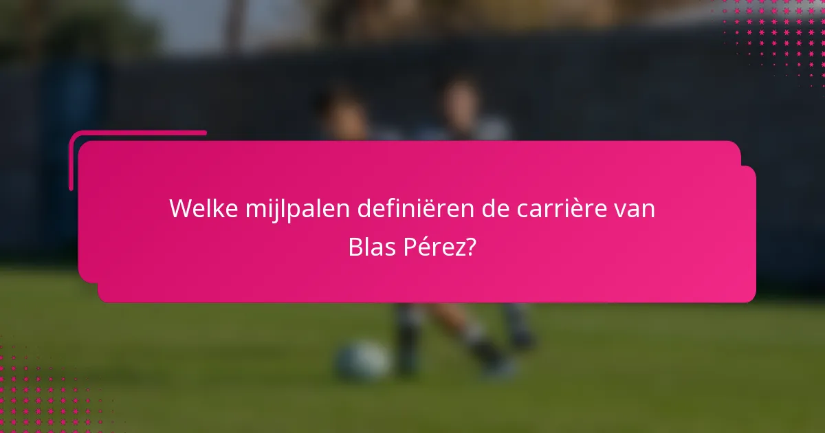 Welke mijlpalen definiëren de carrière van Blas Pérez?