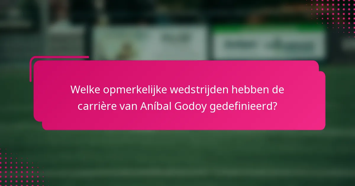 Welke opmerkelijke wedstrijden hebben de carrière van Aníbal Godoy gedefinieerd?