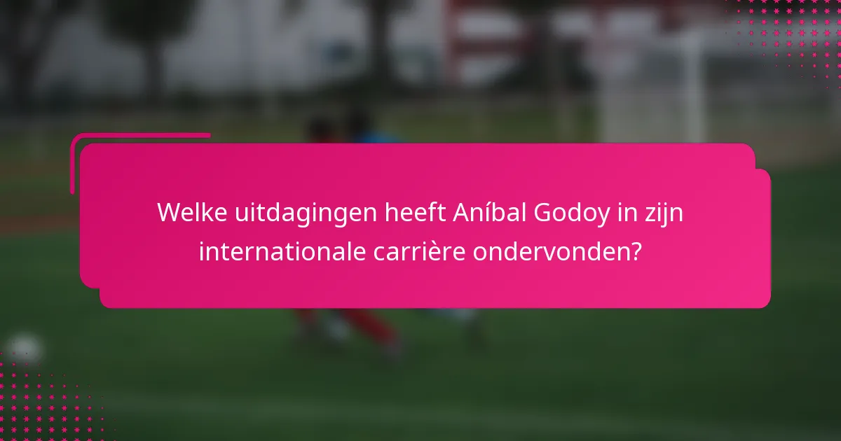 Welke uitdagingen heeft Aníbal Godoy in zijn internationale carrière ondervonden?