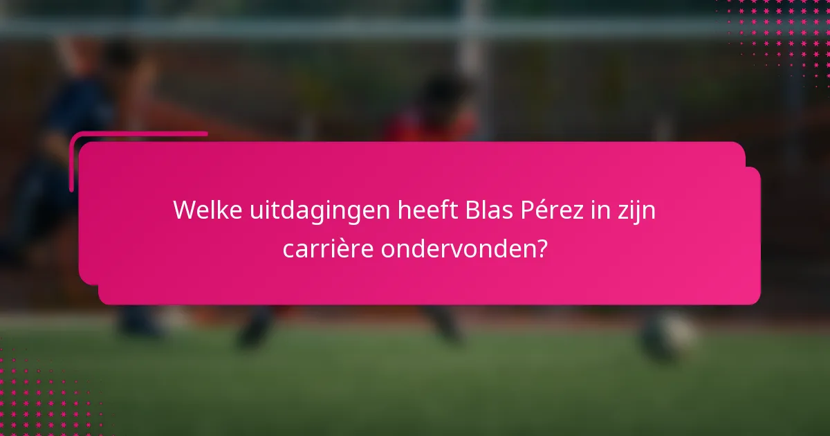 Welke uitdagingen heeft Blas Pérez in zijn carrière ondervonden?