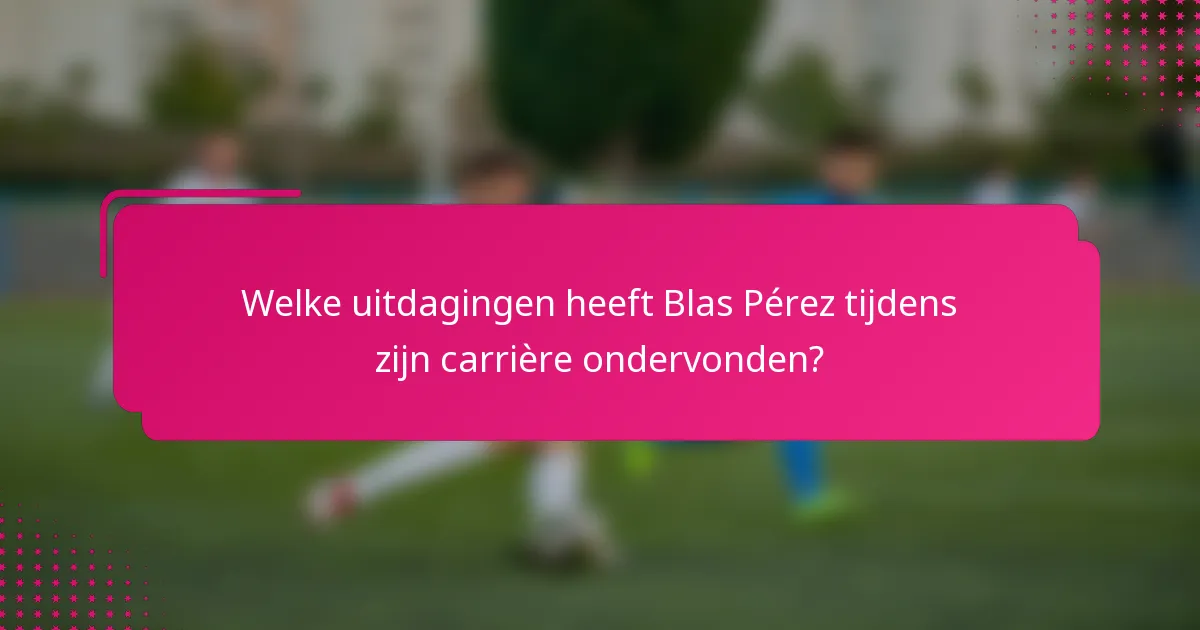 Welke uitdagingen heeft Blas Pérez tijdens zijn carrière ondervonden?