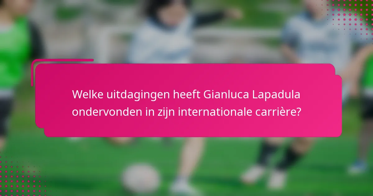 Welke uitdagingen heeft Gianluca Lapadula ondervonden in zijn internationale carrière?