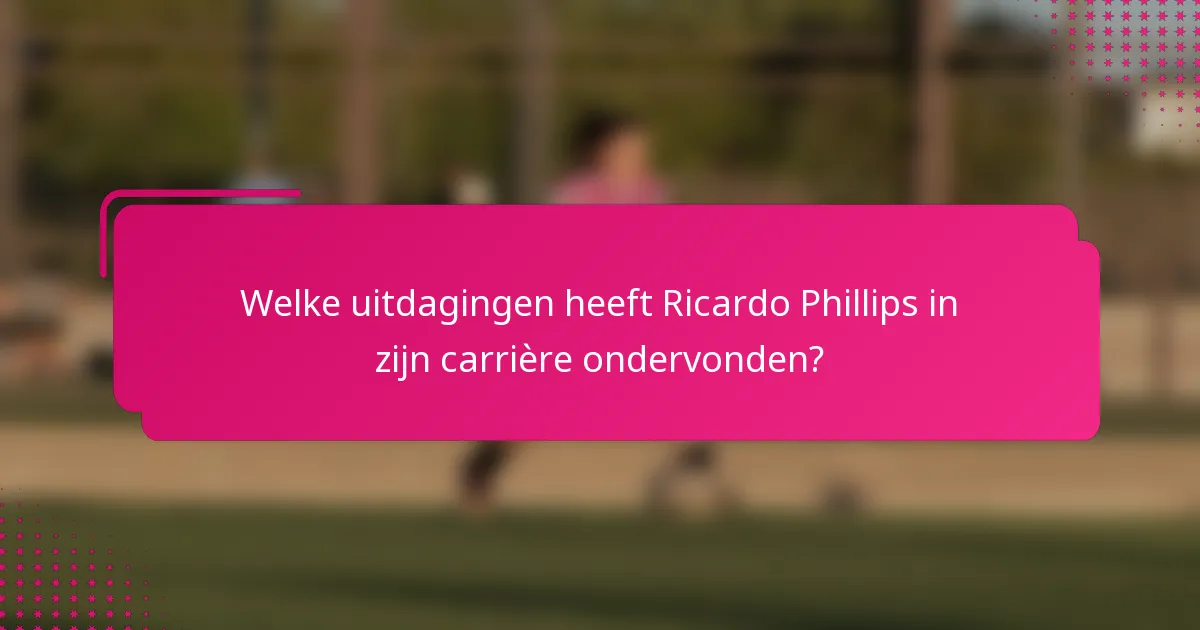 Welke uitdagingen heeft Ricardo Phillips in zijn carrière ondervonden?