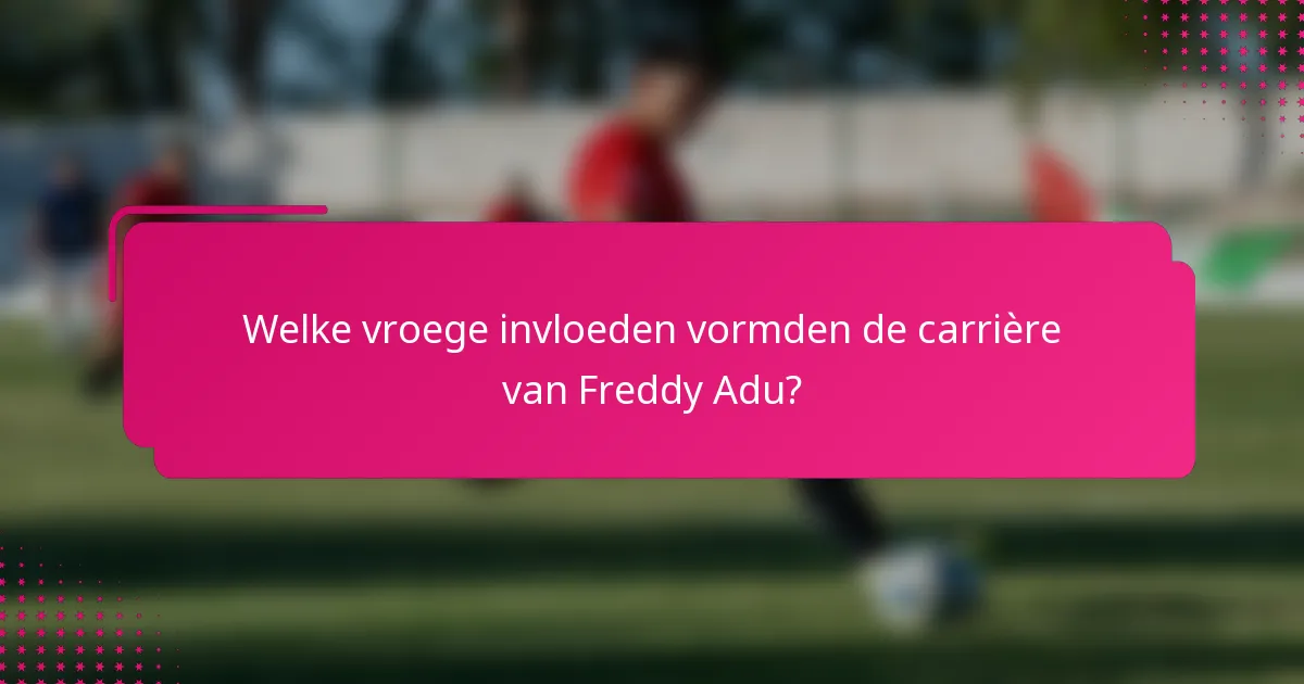 Welke vroege invloeden vormden de carrière van Freddy Adu?