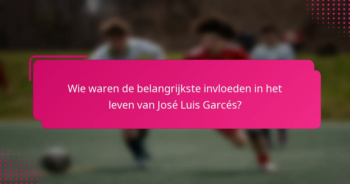 Wie waren de belangrijkste invloeden in het leven van José Luis Garcés?